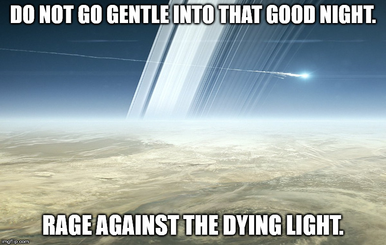 DO NOT GO GENTLE INTO THAT GOOD NIGHT. RAGE AGAINST THE DYING LIGHT. | image tagged in cassini's grand finale | made w/ Imgflip meme maker