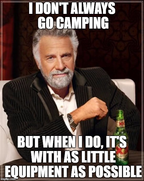 The Most Interesting Man In The World Meme | I DON'T ALWAYS GO CAMPING; BUT WHEN I DO, IT'S WITH AS LITTLE EQUIPMENT AS POSSIBLE | image tagged in memes,the most interesting man in the world | made w/ Imgflip meme maker