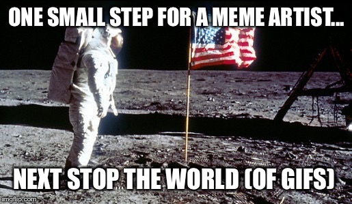 man on the moon | ONE SMALL STEP FOR A MEME ARTIST... NEXT STOP THE WORLD (OF GIFS) | image tagged in man on the moon | made w/ Imgflip meme maker