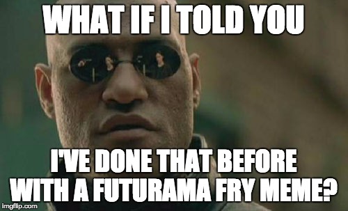 Matrix Morpheus Meme | WHAT IF I TOLD YOU I'VE DONE THAT BEFORE WITH A FUTURAMA FRY MEME? | image tagged in memes,matrix morpheus | made w/ Imgflip meme maker