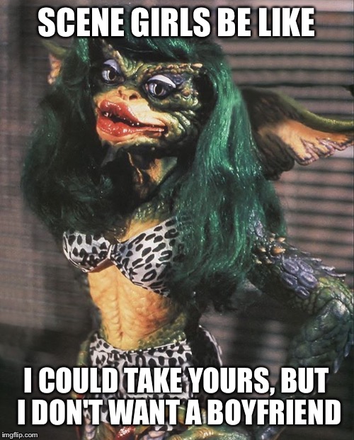 SCENE GIRLS BE LIKE; I COULD TAKE YOURS, BUT I DON'T WANT A BOYFRIEND | image tagged in goth club gremlin girl | made w/ Imgflip meme maker