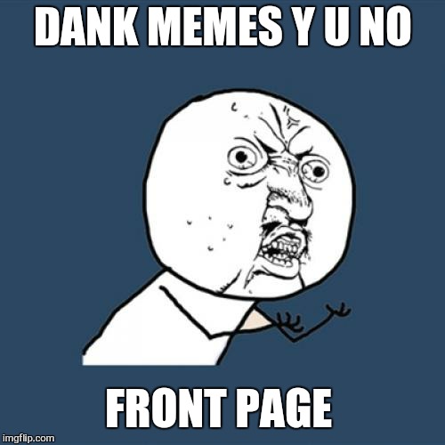 Y U No Meme | DANK MEMES Y U NO FRONT PAGE | image tagged in memes,y u no | made w/ Imgflip meme maker