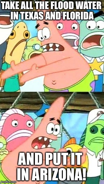 Like maybe the Grand Canyon perhapstrick. | TAKE ALL THE FLOOD WATER IN TEXAS AND FLORIDA; AND PUT IT IN ARIZONA! | image tagged in memes,put it somewhere else patrick,perhaps patrick meme,draggers 86 | made w/ Imgflip meme maker