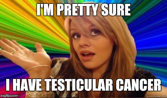 I'M PRETTY SURE I HAVE TESTICULAR CANCER | made w/ Imgflip meme maker