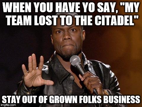 kevin hart | WHEN YOU HAVE YO SAY, "MY TEAM LOST TO THE CITADEL"; STAY OUT OF GROWN FOLKS BUSINESS | image tagged in kevin hart | made w/ Imgflip meme maker