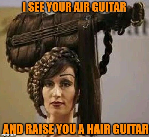 I SEE YOUR AIR GUITAR AND RAISE YOU A HAIR GUITAR | image tagged in hair guitar | made w/ Imgflip meme maker