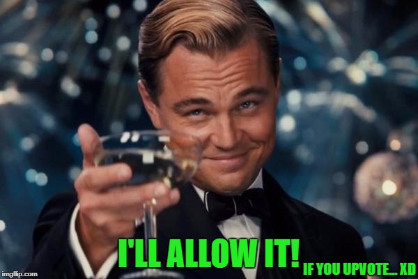 Leonardo Dicaprio Cheers Meme | IF YOU UPVOTE... XD I'LL ALLOW IT! | image tagged in memes,leonardo dicaprio cheers | made w/ Imgflip meme maker