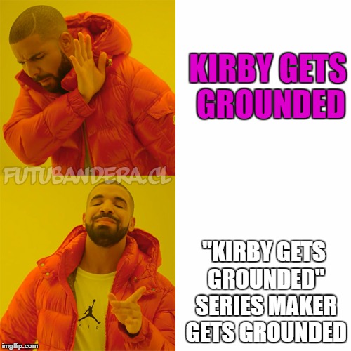 I think Goanimate-Style Grounding videos have gone too far... | KIRBY GETS GROUNDED; "KIRBY GETS GROUNDED" SERIES MAKER GETS GROUNDED | image tagged in drake,funny,memes,grounded | made w/ Imgflip meme maker