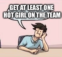 GET AT LEAST ONE HOT GIRL ON THE TEAM | made w/ Imgflip meme maker