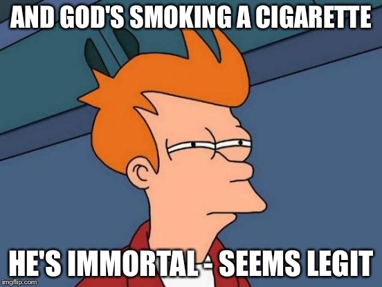 Futurama Fry Meme | AND GOD'S SMOKING A CIGARETTE HE'S IMMORTAL - SEEMS LEGIT | image tagged in memes,futurama fry | made w/ Imgflip meme maker