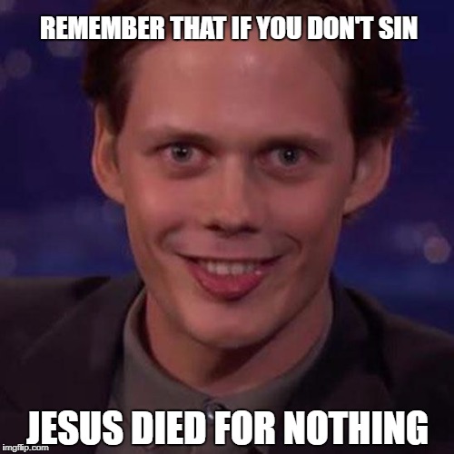 REMEMBER THAT IF YOU DON'T SIN; JESUS DIED FOR NOTHING | image tagged in lolclown2 | made w/ Imgflip meme maker