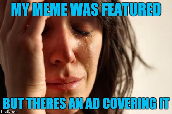 Spot Blocked | MY MEME WAS FEATURED; BUT THERES AN AD COVERING IT | image tagged in memes,first world problems | made w/ Imgflip meme maker