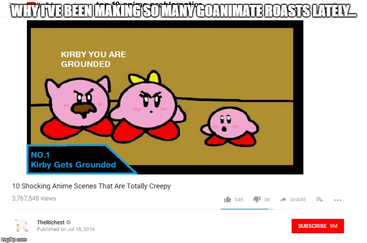 Why have I been making so many GoAnimate roasts lately? This is why | WHY I'VE BEEN MAKING SO MANY GOANIMATE ROASTS LATELY... | image tagged in kirby,grounded,top 10 shocking anime scenes,funny,memes,roasts | made w/ Imgflip meme maker