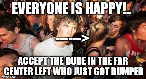 Sudden Clarity Clarence | EVERYONE IS HAPPY!.. ------>; ACCEPT THE DUDE IN THE FAR CENTER LEFT WHO JUST GOT DUMPED | image tagged in memes,sudden clarity clarence | made w/ Imgflip meme maker