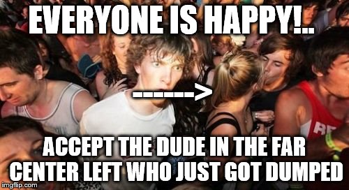 Sudden Clarity Clarence Meme | EVERYONE IS HAPPY!.. ------>; ACCEPT THE DUDE IN THE FAR CENTER LEFT WHO JUST GOT DUMPED | image tagged in memes,sudden clarity clarence | made w/ Imgflip meme maker