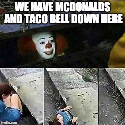 IT Clown Sewers | WE HAVE MCDONALDS AND TACO BELL DOWN HERE | image tagged in it clown sewers | made w/ Imgflip meme maker