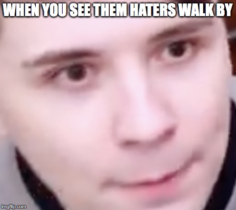 YOU KNOW WHAT TO DO | WHEN YOU SEE THEM HATERS WALK BY | image tagged in dan and phil,haters,memes,funny memes | made w/ Imgflip meme maker