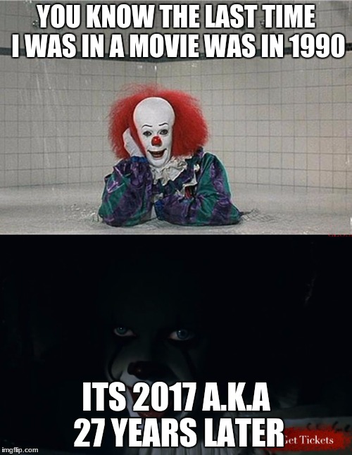 Yeah, I knew IT | YOU KNOW THE LAST TIME I WAS IN A MOVIE WAS IN 1990; ITS 2017 A.K.A 27 YEARS LATER | image tagged in it clown,it clown 2,2017,scary clown | made w/ Imgflip meme maker