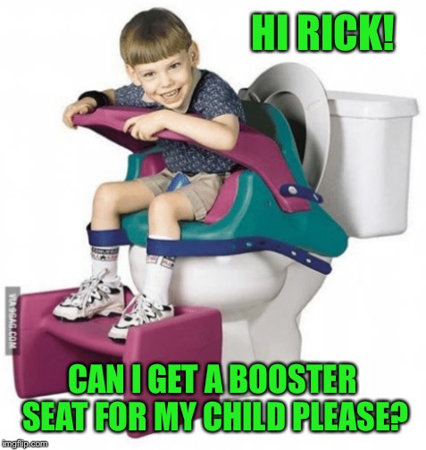 HI RICK! CAN I GET A BOOSTER SEAT FOR MY CHILD PLEASE? | made w/ Imgflip meme maker