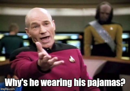 Picard Wtf Meme | Why's he wearing his pajamas? | image tagged in memes,picard wtf | made w/ Imgflip meme maker