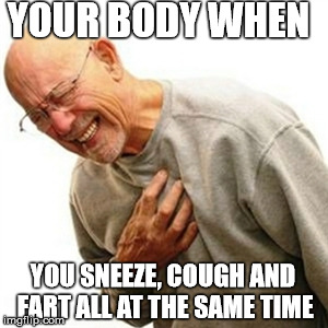 Multi-tasking Talent | YOUR BODY WHEN; YOU SNEEZE, COUGH AND FART ALL AT THE SAME TIME | image tagged in memes,right in the childhood,stupid,old man | made w/ Imgflip meme maker