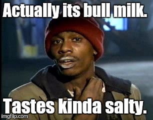Y'all Got Any More Of That Meme | Actually its bull milk. Tastes kinda salty. | image tagged in memes,yall got any more of | made w/ Imgflip meme maker