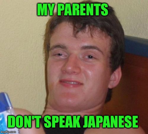 10 Guy Meme | MY PARENTS DON'T SPEAK JAPANESE | image tagged in memes,10 guy | made w/ Imgflip meme maker