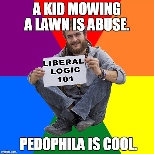 Liberal Logic 101 | A KID MOWING A LAWN IS ABUSE. PEDOPHILA IS COOL. | image tagged in liberal logic 101 | made w/ Imgflip meme maker