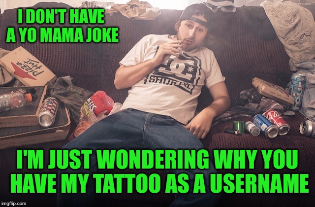 Stoner on couch | I DON'T HAVE A YO MAMA JOKE I'M JUST WONDERING WHY YOU HAVE MY TATTOO AS A USERNAME | image tagged in stoner on couch | made w/ Imgflip meme maker
