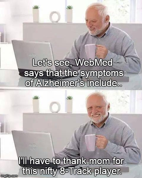 Hide the Pain Harold | Let's see, WebMed says that the symptoms of Alzheimer's include.. I'll have to thank mom for this nifty 8-Track player. | image tagged in memes,hide the pain harold | made w/ Imgflip meme maker