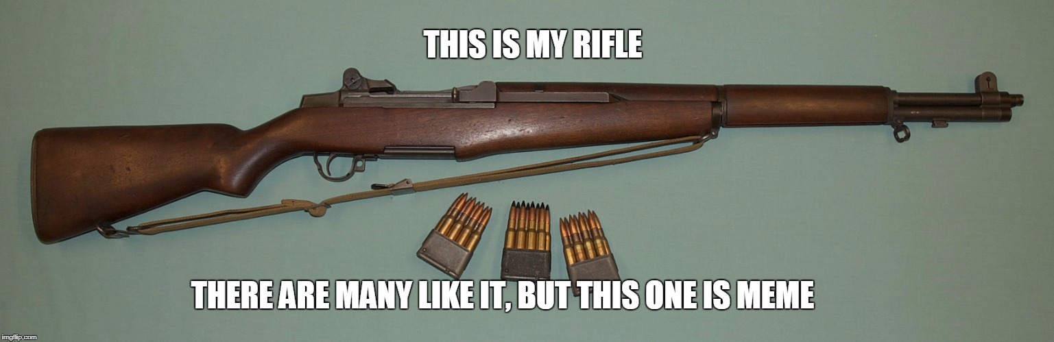 This is my rifle | THIS IS MY RIFLE; THERE ARE MANY LIKE IT, BUT THIS ONE IS MEME | image tagged in m1 garand,rifle creed,my rifle,meme | made w/ Imgflip meme maker