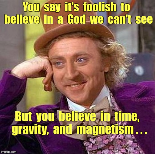 Why Believe Something You Can't SEE ??? | You  say  it's  foolish  to  believe  in  a  God  we  can't  see; But  you  believe  in  time,  gravity,  and  magnetism . . . | image tagged in memes,creepy condescending wonka,god,science | made w/ Imgflip meme maker