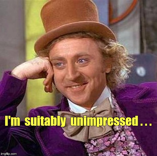Suitably Unimpressed | I'm  suitably  unimpressed . . . | image tagged in memes,creepy condescending wonka,not impressed | made w/ Imgflip meme maker