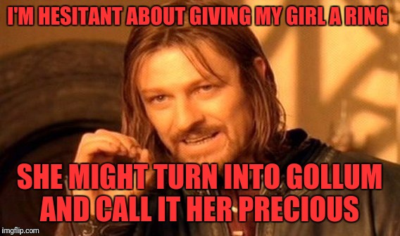 One Does Not Simply Meme | I'M HESITANT ABOUT GIVING MY GIRL A RING; SHE MIGHT TURN INTO GOLLUM AND CALL IT HER PRECIOUS | image tagged in memes,one does not simply | made w/ Imgflip meme maker