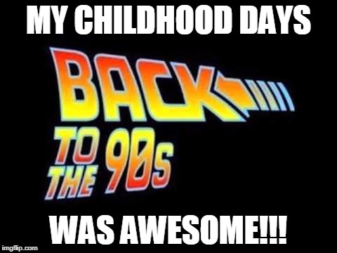 MY CHILDHOOD DAYS; WAS AWESOME!!! | made w/ Imgflip meme maker