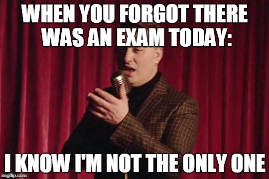 sam smith | WHEN YOU FORGOT THERE WAS AN EXAM TODAY:; I KNOW I'M NOT THE ONLY ONE | image tagged in sam smith | made w/ Imgflip meme maker