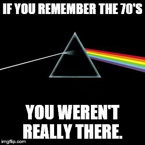 Darkside | IF YOU REMEMBER THE 70'S YOU WEREN'T REALLY THERE. | image tagged in darkside | made w/ Imgflip meme maker