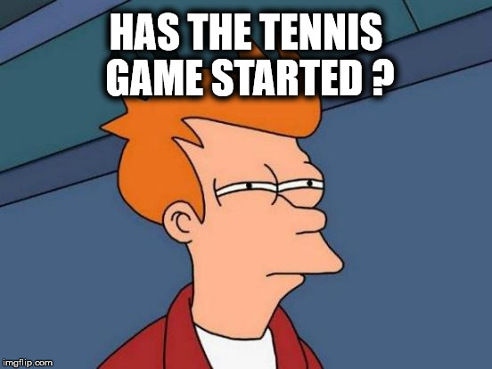 Futurama Fry Meme | HAS THE TENNIS GAME STARTED ? | image tagged in memes,futurama fry | made w/ Imgflip meme maker