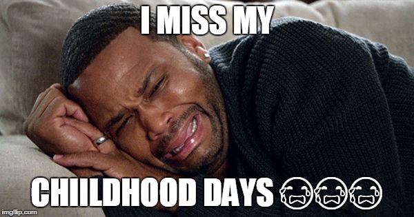 I MISS MY; CHIILDHOOD DAYS 😭😭😭 | made w/ Imgflip meme maker