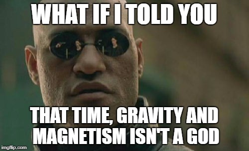 Matrix Morpheus Meme | WHAT IF I TOLD YOU THAT TIME, GRAVITY AND MAGNETISM ISN'T A GOD | image tagged in memes,matrix morpheus | made w/ Imgflip meme maker