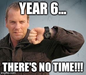 jack bauer | YEAR 6... THERE'S NO TIME!!! | image tagged in jack bauer | made w/ Imgflip meme maker