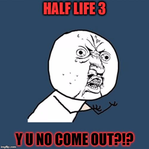 Y U No Meme | HALF LIFE 3; Y U NO COME OUT?!? | image tagged in memes,y u no | made w/ Imgflip meme maker