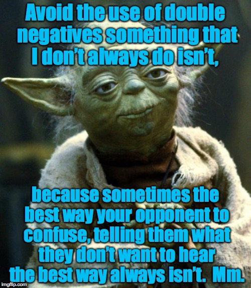 Yoda’s command of English better than it couldn’t be isn’t.  Not listen to him you mustn't!  Mm. | Avoid the use of double negatives something that I don’t always do isn’t, because sometimes the best way your opponent to confuse, telling them what they don’t want to hear the best way always isn’t.  Mm. | image tagged in memes,star wars yoda,yoda,star wars | made w/ Imgflip meme maker