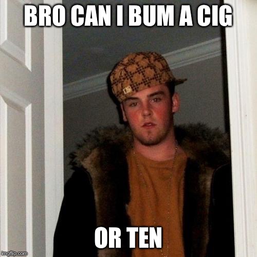 Scumbag Steve | BRO CAN I BUM A CIG; OR TEN | image tagged in memes,scumbag steve | made w/ Imgflip meme maker