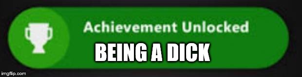 Xbox One achievement  | BEING A DICK | image tagged in xbox one achievement | made w/ Imgflip meme maker