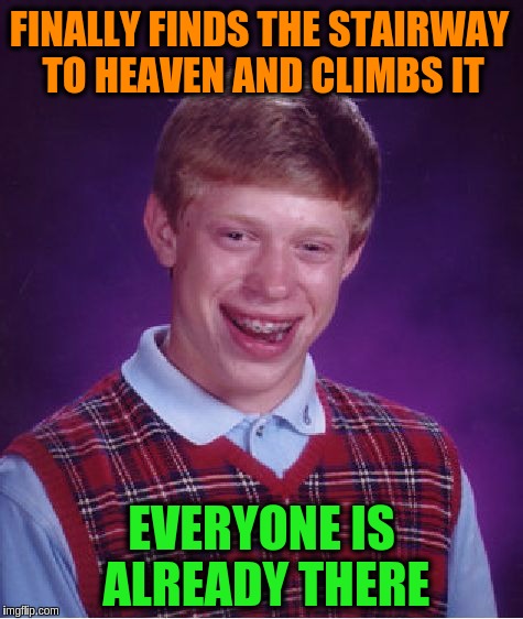 Bad Luck Brian Meme | FINALLY FINDS THE STAIRWAY TO HEAVEN AND CLIMBS IT; EVERYONE IS ALREADY THERE | image tagged in memes,bad luck brian,funy,heaven,stairway to heaven,slow | made w/ Imgflip meme maker
