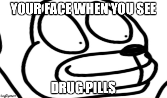 YOUR FACE WHEN YOU SEE; DRUG PILLS | made w/ Imgflip meme maker