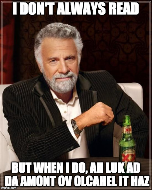 The Most Interesting Man In The World Meme | I DON'T ALWAYS READ BUT WHEN I DO, AH LUK AD DA AMONT OV OLCAHEL IT HAZ | image tagged in memes,the most interesting man in the world | made w/ Imgflip meme maker