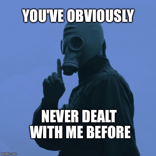 Dead Mans Shoes | YOU'VE OBVIOUSLY; NEVER DEALT WITH ME BEFORE | image tagged in dead mans shoes | made w/ Imgflip meme maker
