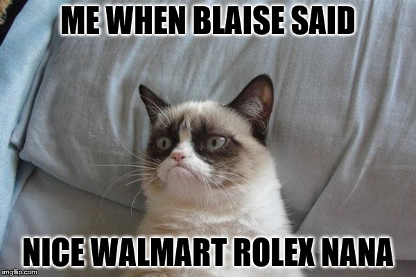 Grumpy Cat Bed Meme | ME WHEN BLAISE SAID; NICE WALMART ROLEX NANA | image tagged in memes,grumpy cat bed,grumpy cat | made w/ Imgflip meme maker